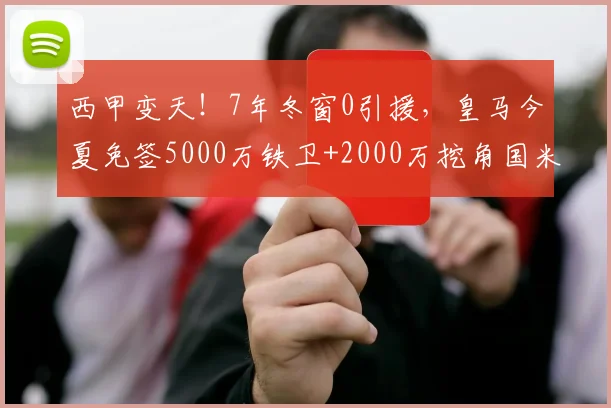 西甲变天!7年冬窗0引援,皇马今夏免签5000万铁卫+2000万挖角国米,只为等他回归_巴萨_弗里斯_马德里竞技