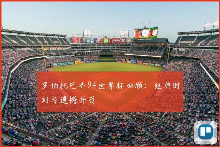 罗伯托巴乔94世界杯回顾:经典时刻与遗憾并存